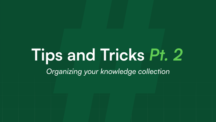 Tips + Tricks Pt. 2 Organizing your knowledge collection